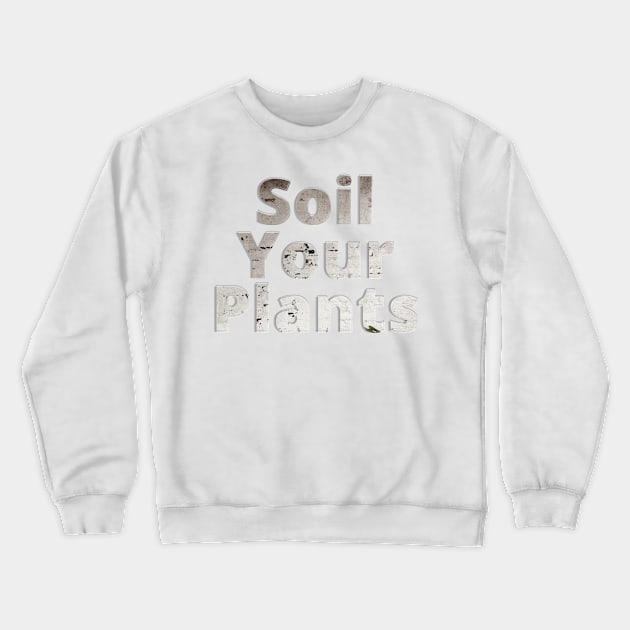 Soil Your Plants Crewneck Sweatshirt by afternoontees